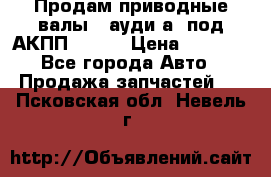 Продам приводные валы , ауди а4 под АКПП 5HP19 › Цена ­ 3 000 - Все города Авто » Продажа запчастей   . Псковская обл.,Невель г.